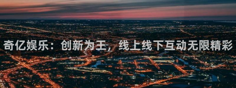 okooo澳客3注册：奇亿娱乐：创新为王，线上线下互动无限精彩