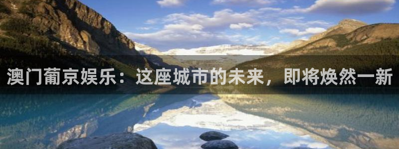 okooo澳客体育app下载：澳门葡京娱乐：这座城市的未来，即将焕然一新