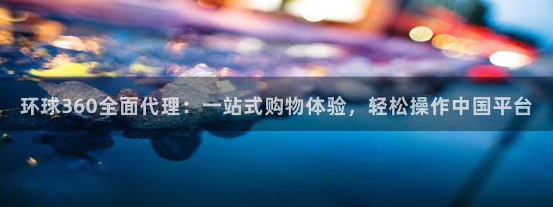 okooo澳客官网注册：环球360全面代理：一站式购物体验，轻松操作中国平台