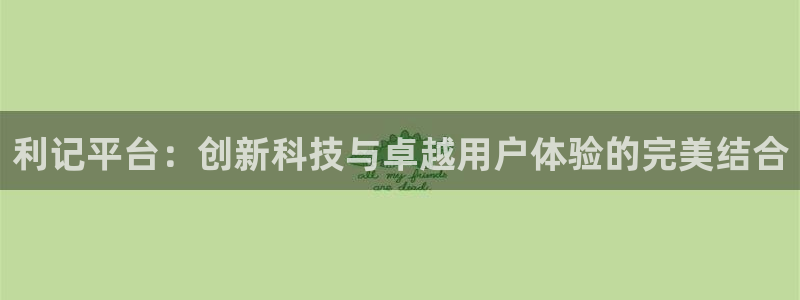 okooo澳客体育平台注册：利记平台：创新科技与卓越用户体验的完美结合