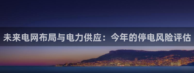 福建okooo澳客机电股份公司：未来电网布局与电力供应：今年的停电风险评估