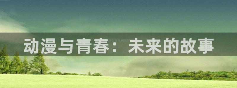 福建okooo澳客机电股份公司：动漫与青春：未来的故事