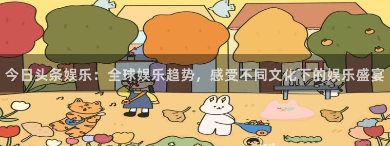 okooo澳客体育官网：今日头条娱乐：全球娱乐趋势，感受不同文化下的娱乐盛宴