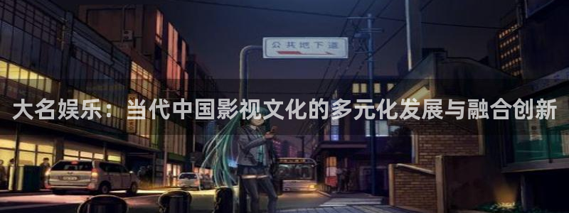 okooo澳客凯捷平台：大名娱乐：当代中国影视文化的多元化发展与融合创新
