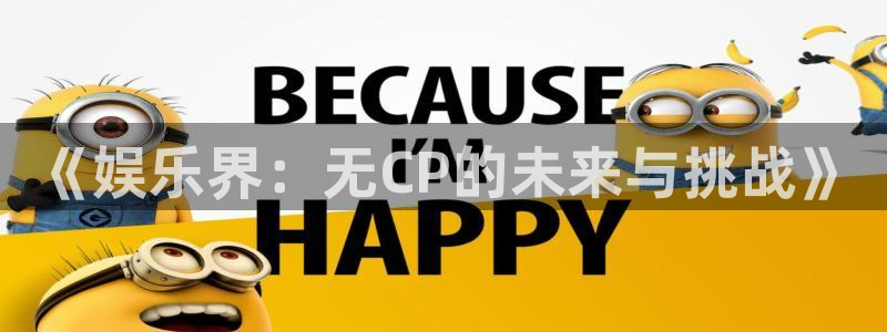 okooo澳客体育网页版入口：《娱乐界：无CP的未来与挑战》