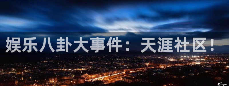 okooo澳客体育热门赛事有哪些：娱乐八卦大事件：天涯社区！