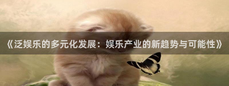 okooo澳客环保：《泛娱乐的多元化发展：娱乐产业的新趋势与可能性》