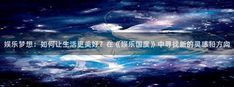 okooo澳客体育凯捷平台主管：娱乐梦想：如何让生活更美好？在《娱乐国度》中寻找