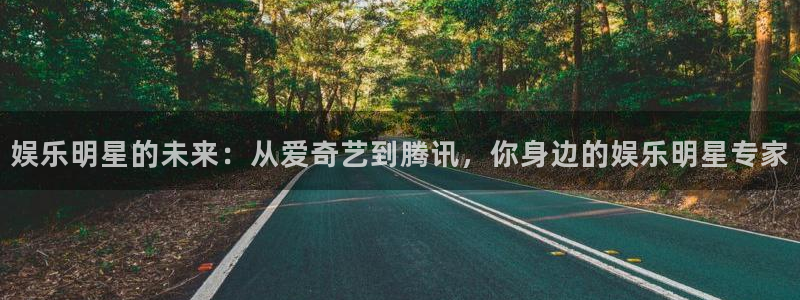okooo澳客体育代理：娱乐明星的未来：从爱奇艺到腾讯，你身边的娱乐明星专家