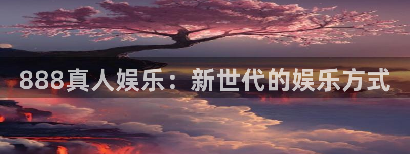 okooo澳客集团：888真人娱乐：新世代的娱乐方式