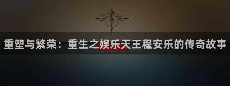 okooo澳客体育3：重塑与繁荣：重生之娱乐天王程安乐的传奇故事