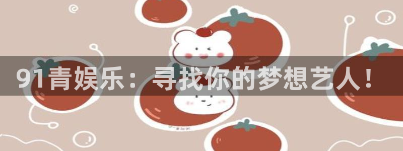 okooo澳客游戏有哪些好玩的：91青娱乐：寻找你的梦想艺人！