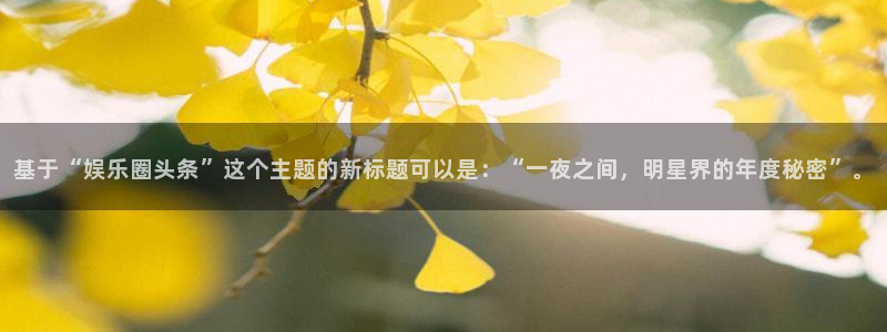 okooo澳客2登录：基于“娱乐圈头条”这个主题的新标题可以是：“一夜之间，明星