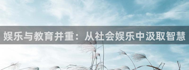 okooo澳客体育官网注册：娱乐与教育并重：从社会娱乐中汲取智慧