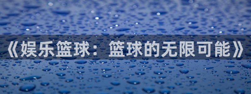 okooo澳客5注册：《娱乐篮球：篮球的无限可能》